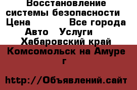 Восстановление системы безопасности › Цена ­ 7 000 - Все города Авто » Услуги   . Хабаровский край,Комсомольск-на-Амуре г.